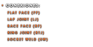 • CONEXIONES: FLAT FACE (FF) LAP JOINT (LJ) RACE FACE (RF) RING JOINT (RTJ) SOCKET WELD (SW)