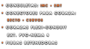 • CONDULETAS: IMC • EMT • CONECTORES PARA CORAZA: RECTO • CURVOS • CORAZAS FLEXI-CONDUIT EXT. PVC-NEMA 4 • FIBRAS RETENEDORAS