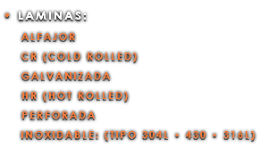 • LAMINAS: ALFAJOR CR (COLD ROLLED) GALVANIZADA HR (HOT ROLLED) PERFORADA INOXIDABLE: (TIPO 304L • 430 • 316L)