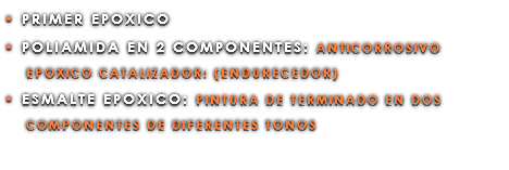 • PRIMER EPOXICO • POLIAMIDA EN 2 COMPONENTES: ANTICORROSIVO EPOXICO CATALIZADOR: (ENDURECEDOR) • ESMALTE EPOXICO: PINTURA DE TERMINADO EN DOS COMPONENTES DE DIFERENTES TONOS