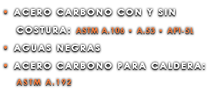 • ACERO CARBONO CON Y SIN COSTURA: ASTM A.106 • A.53 • API-5L • AGUAS NEGRAS • ACERO CARBONO PARA CALDERA: ASTM A.192