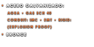 • ACERO GALVANIZADO: AGUA • GAS SCH 40 CONDUIT: IMC • EMT • RIGID: (EXPLOSION PROOF) • BRONCE