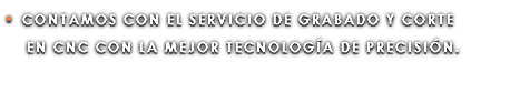 • CONTAMOS CON EL SERVICIO DE GRABADO Y CORTE EN CNC CON LA MEJOR TECNOLOGÍA DE PRECISIÓN.