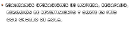 • REALIZAMOS OPERACIONES DE LIMPIEZA, DECAPADO, REMOCIÓN DE REVESTIMIENTO Y CORTE EN FRÍO CON CHORRO DE AGUA.