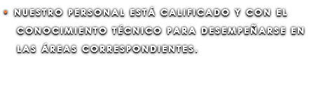 • NUESTRO PERSONAL ESTÁ CALIFICADO Y CON EL CONOCIMIENTO TÉCNICO PARA DESEMPEÑARSE EN LAS ÁREAS CORRESPONDIENTES. 