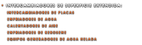 • INTERCAMBIADORES DE SUPERFICIE EXTENDIDA: INTERCAMBIADORES DE PLACAS ENFRIADORES DE AGUA CALENTADORES DE AIRE ENFRIADORES DE KEROSENE EQUIPOS GENERADORES DE AGUA HELADA