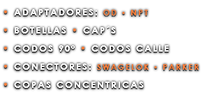 • ADAPTADORES: OD • NPT • BOTELLAS • CAP´S • CODOS 90º • CODOS CALLE • CONECTORES: SWAGELOK • PARKER • COPAS CONCENTRICAS