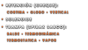• RETENCIÓN (CHEQUE): CORTINA • GLOBO • VERTICAL • SOLENOIDE • TRAMPA (SPIRAX SARCO): BALDE • TERMODINÁMICA TERMOSTATICA • VAPOR