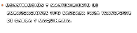 • CONSTRUCCIÓN Y MANTENIMIENTO DE EMBARCACIONES TIPO BARCAZA PARA TRANSPORTE DE CARGA Y MAQUINARIA.