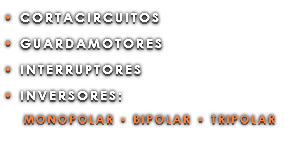 • CORTACIRCUITOS • GUARDAMOTORES • INTERRUPTORES • INVERSORES: MONOPOLAR • BIPOLAR • TRIPOLAR